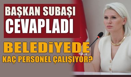 BAŞKAN SUBAŞI CEVAPLADI: BELEDİYEDE KAÇ PERSONEL ÇALIŞIYOR?
