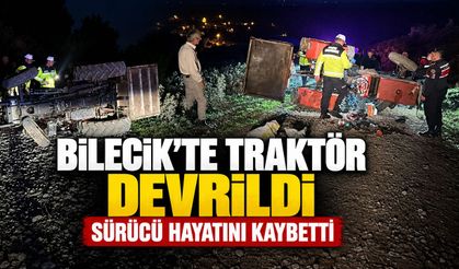 BİLECİK’TE TRAKTÖR DEVRİLDİ: SÜRÜCÜ HAYATINI KAYBETTİ