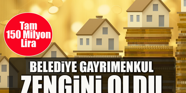 BELEDİYE GAYRIMENKUL ZENGİNİ OLDU