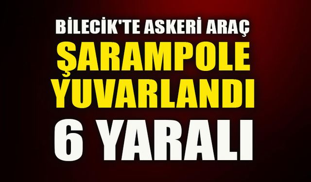 BİLECİK'TE ASKERİ ARAÇ ŞARAMPOLE YUVARLANDI