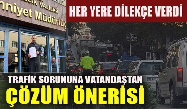 TRAFİK SORUNUNA VATANDAŞTAN ÇÖZÜM ÖNERİSİ HER YERE DİLEKÇE VERDİ