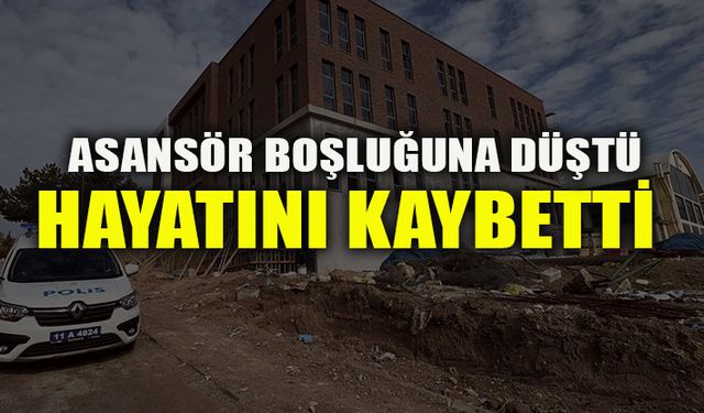 ASANSÖR BOŞLUĞUNA DÜŞTÜ HAYATINI KAYBETTİ