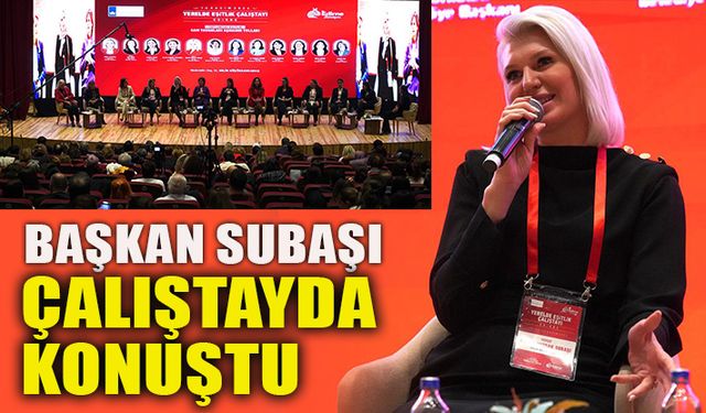 BAŞKAN SUBAŞI ÇALIŞTAYDA KONUŞTU