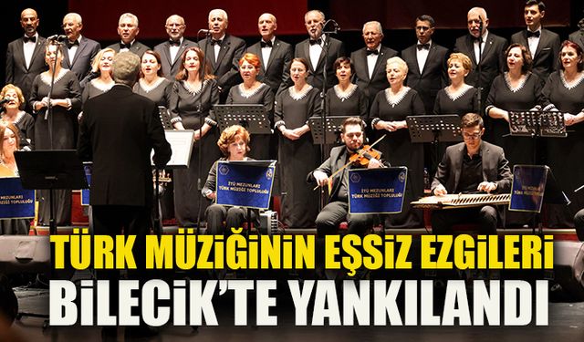 TÜRK MÜZİĞİNİN EŞSİZ EZGİLERİ BİLECİK’TE YANKILANDI