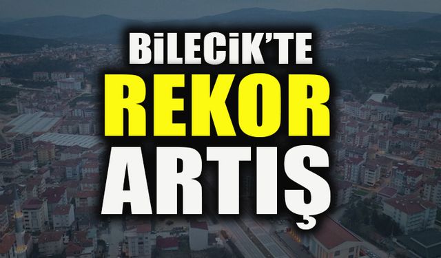 BİLECİK’TE REKOR ARTIŞ