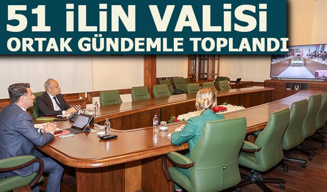 51 İLİN VALİSİ ORTAK GÜNDEMLE TOPLANDI