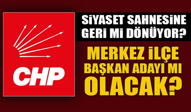 SİYASET SAHNESİNE GERİ Mİ DÖNÜYOR? MERKEZ İLÇE BAŞKAN ADAYI MI OLACAK?