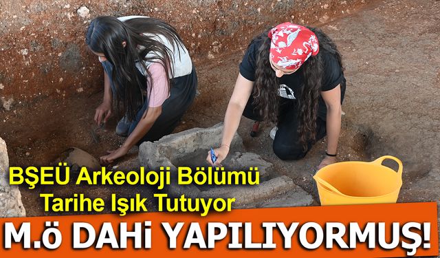 BŞEÜ ARKEOLOJİ BÖLÜMÜ TARİHE IŞIK TUTUYOR, M.Ö DAHİ YAPILIYORMUŞ