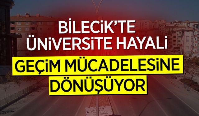 Bilecik’te Üniversite Hayali, Geçim Mücadelesine Dönüşüyor