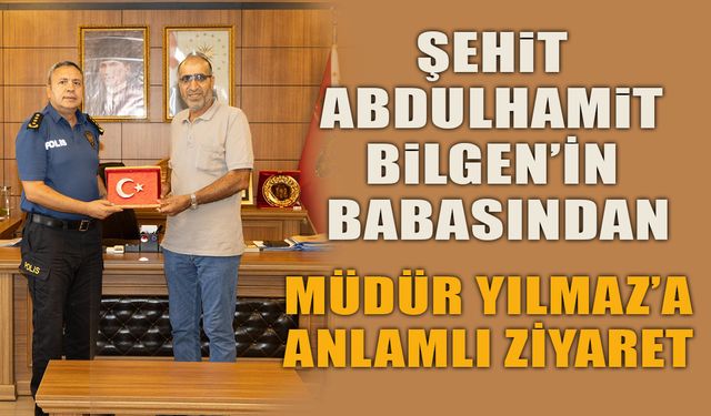 ŞEHİT ABDÜLHAMİT BİLGEN'İN BABASINDAN MÜDÜR YILMAZ'A ANLAMLI ZİYARET