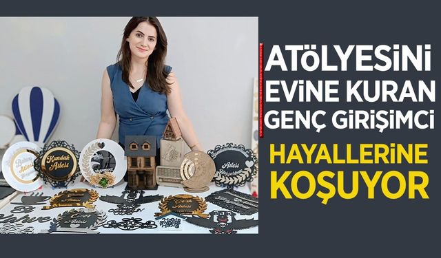 ATÖLYESİNİ EVİNE KURAN GİRİŞİMCİ HAYALLERİNE KOŞUYOR