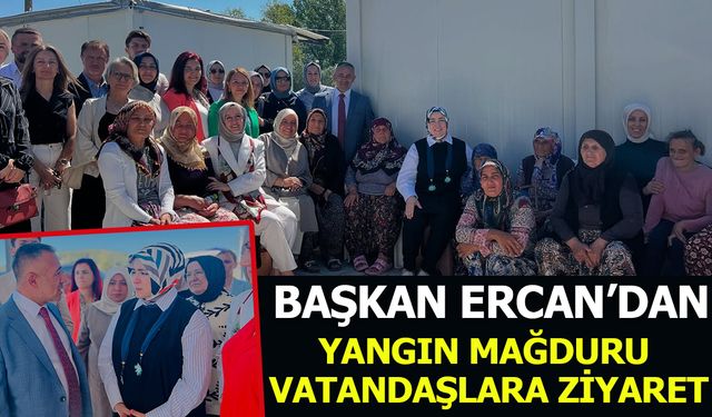 BAŞKAN ERCAN'DAN YANGIN MAĞDURU VATANDAŞLARA ZİYARET