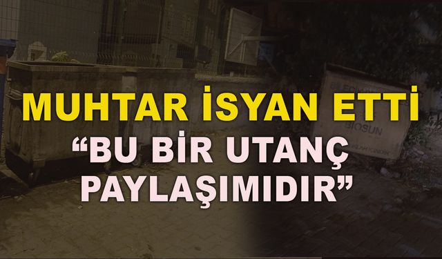 MUHTAR İSYAN ETTİ, "BU BİR UTANÇ PAYLAŞIMIDIR"
