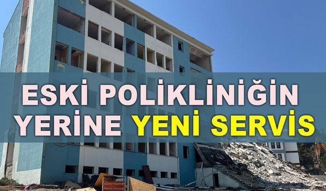 ESKİ POLİKLİNİĞİN  YERİNE YENİ SERVİS