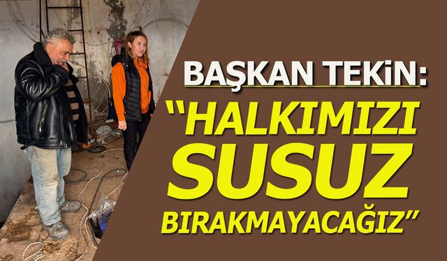 Başkan Tekin: ''Halkımızı Susuz Bırakmayacağız''