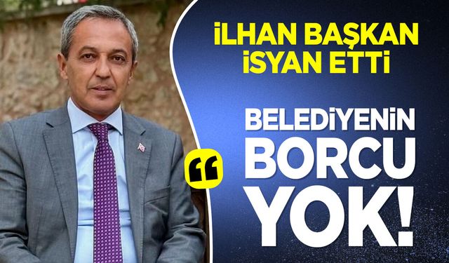İlhan Başkan İsyan Etti: "Belediyenin borcu yok..."