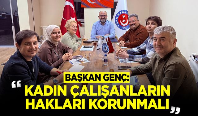 Başkan Genç: "Kadın Çalışanların Hakları Korunmalı"