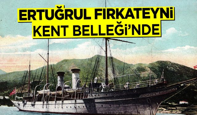 Ertuğrul Fırkateyni Kent Belleği'nde