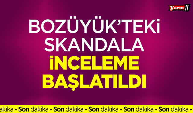 Bozüyük'teki skandala inceleme başlatıldı