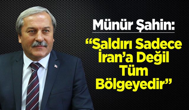 Münür Şahin: “Saldırı Sadece İran’a Değil, Tüm Bölgeyedir”