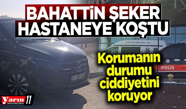 Bahattin Şeker hastaneye koştu
