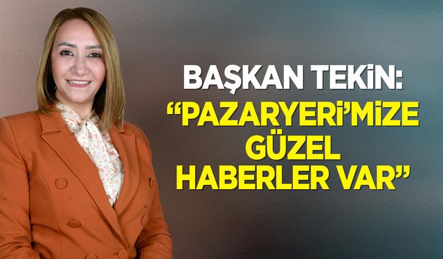 Başkan Tekin: ''Pazaryeri’mize güzel haberler var''
