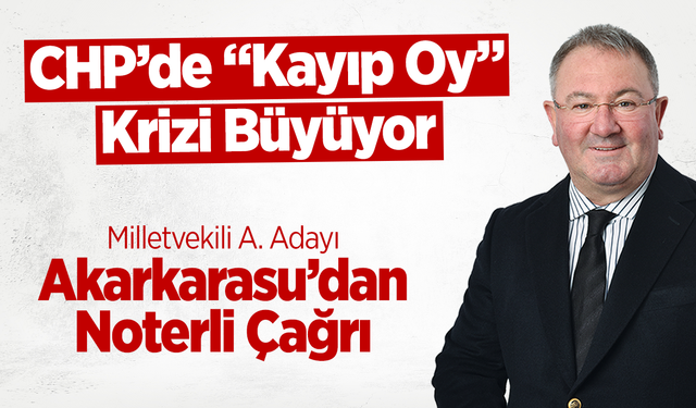 CHP’de “Kayıp Oy” Krizi Büyüyor: Akarkarasu’dan Noterli Çağrı