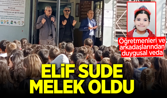 ELİF SUDE MELEK OLDU: ÖĞRETMENLERİ VE ARKADAŞLARINDAN DUYGUSAL VEDA