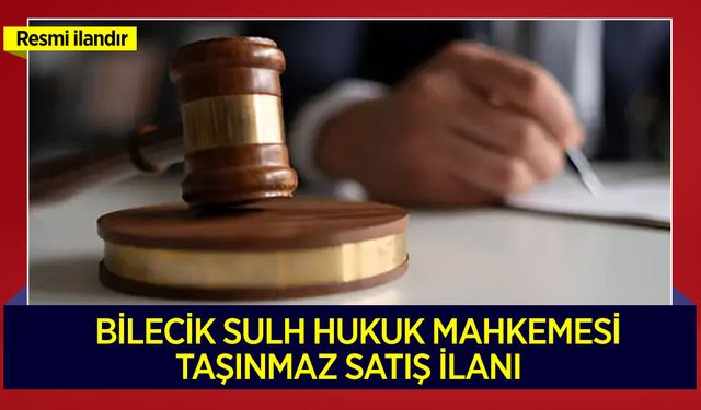 BİLECİK SULH HUKUK MAHKEMESİ TAŞINMAZ SATIŞ İLANI