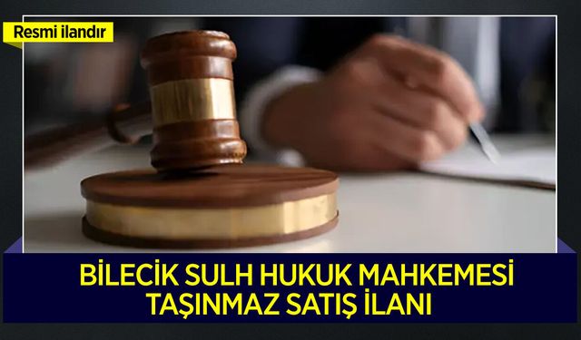 BİLECİK SULH HUKUK MAHKEMESİ TAŞINMAZ SATIŞ İLANI