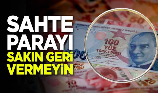 Sahte parayı sakın geri vermeyin!
