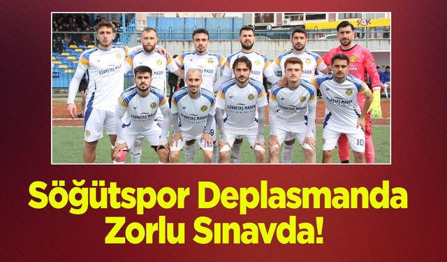 Söğütspor Deplasmanda Zorlu Sınavda!