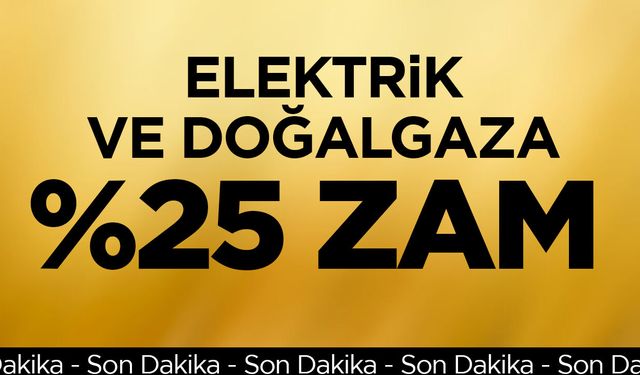 Elektrik ve doğalgaza yüzde 25 zam yapıldı