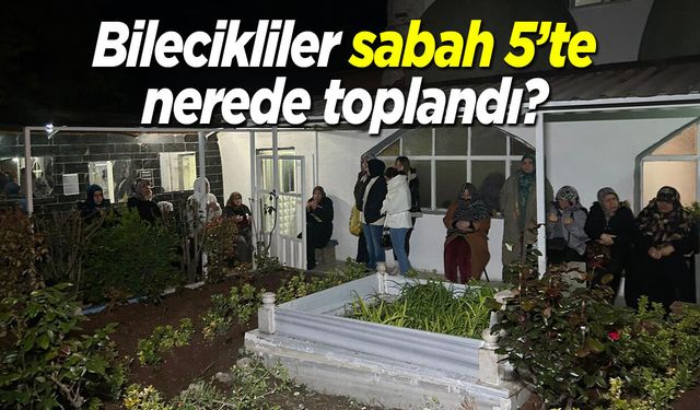 Bilecikliler sabah 5'te nerede toplandı?