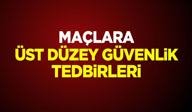 Maçlara Üst Düzey Güvenlik Tedbirleri