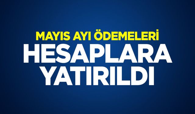 MAYIS AYI ÖDEMELERİ HESAPLARA YATIRILDI