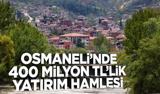 Osmaneli’nde 400 Milyon TL’lik Yatırım Hamlesi
