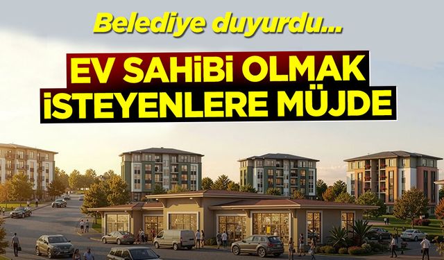 Belediye duyurdu: Ev sahibi olmak isteyenlere müjde