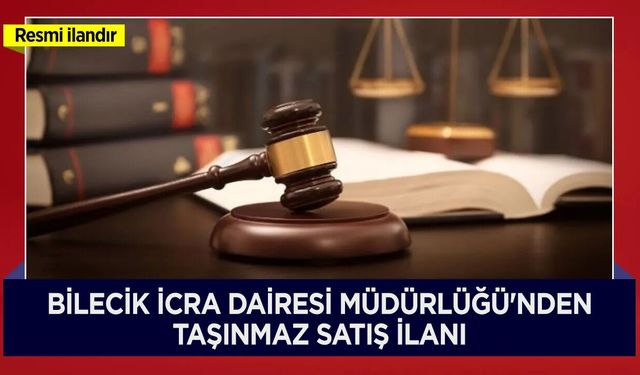 BİLECİK İCRA DAİRESİ MÜDÜRLÜĞÜ'NDEN TAŞINMAZ SATIŞ İLANI
