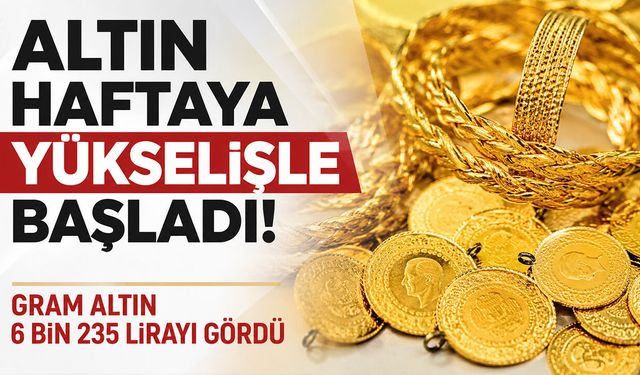 Altın Haftaya Yükselişle Başladı! Gram Altın 6 Bin 235 Lirayı Gördü