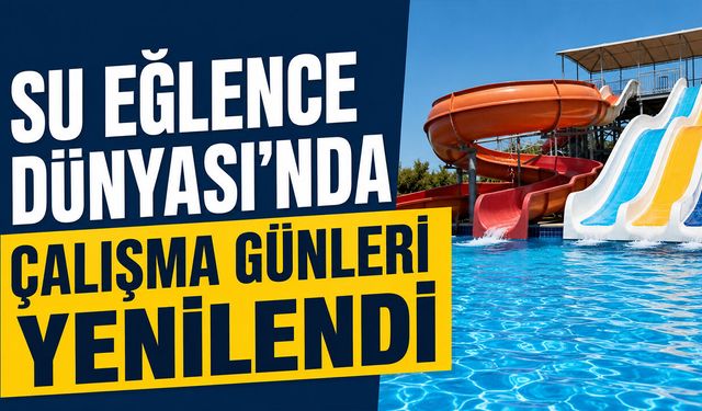 Su Eğlence Dünyası’nda Çalışma Günleri Yenilendi