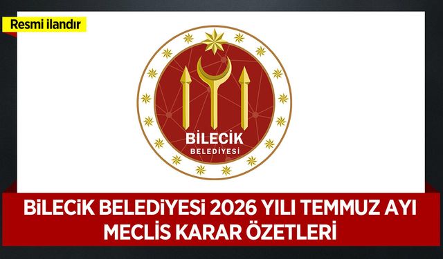 T.C. BİLECİK BELEDİYE BAŞKANLIĞI 2026 YILI TEMMUZ AYI MECLİS KARAR ÖZETLERİ
