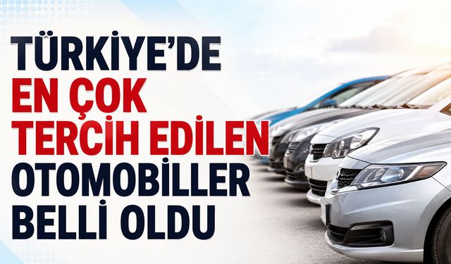 Türkiye'de En Çok Tercih Edilen Otomobiller Belli Oldu
