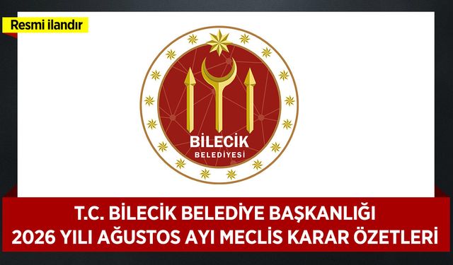 T.C. BİLECİK BELEDİYE BAŞKANLIĞI 2026 YILI AĞUSTOS AYI MECLİS KARAR ÖZETLERİ