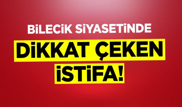 Bilecik Siyasetinde Dikkat Çeken İstifa!