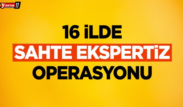16 İlde Sahte Ekspertiz Operasyonu