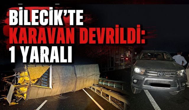 Bilecik'te Karavan Devrildi: 1 Kişi Yaralandı