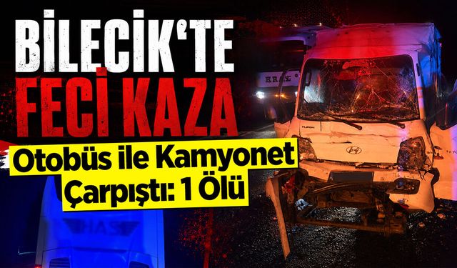 Bilecik'te feci kaza: Otobüs ile Kamyonet Çarpıştı: 1 Ölü
