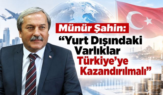 Münür Şahin: "Yurt Dışındaki Varlıklar Türkiye’ye Kazandırılmalı"