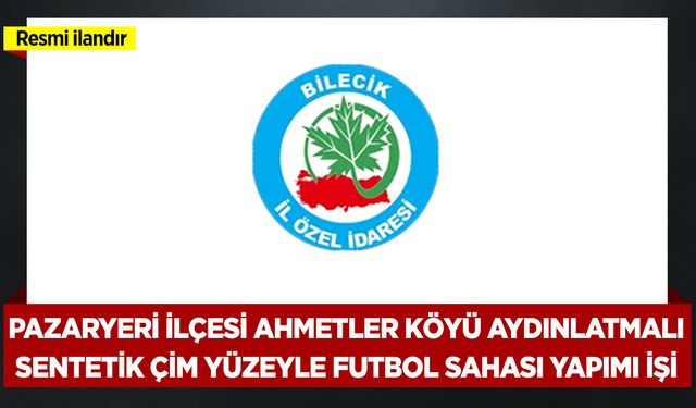 PAZARYERİ İLÇESİ AHMETLER KÖYÜ AYDINLATMALI SENTETİK ÇİM YÜZEYLE FUTBOL SAHASI YAPIMI İŞİ